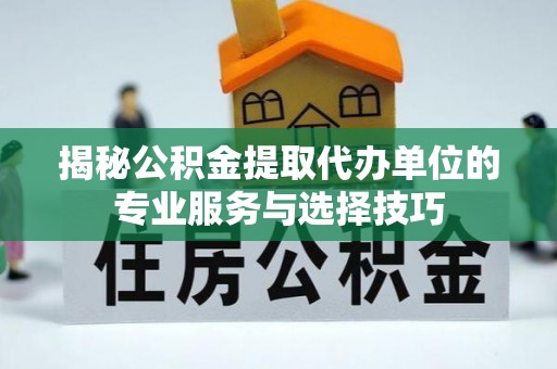 北戴河揭秘公积金提取代办单位的专业服务与选择技巧
