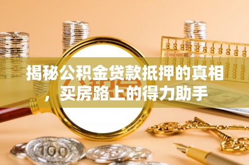 北戴河揭秘公积金贷款抵押的真相，买房路上的得力助手