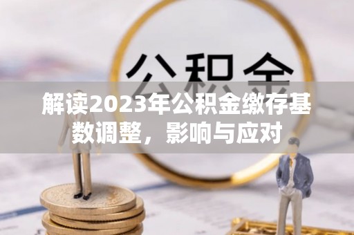 北戴河解读2023年公积金缴存基数调整，影响与应对