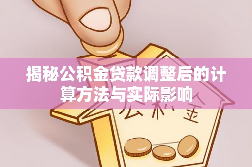 北戴河揭秘公积金贷款调整后的计算方法与实际影响