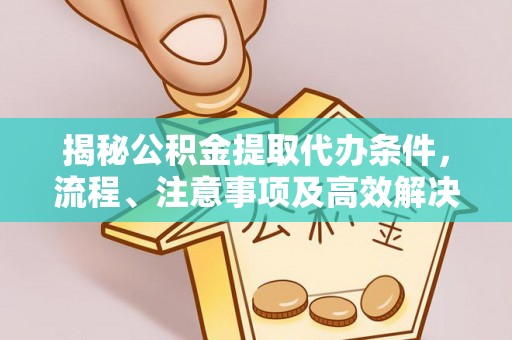 北戴河揭秘公积金提取代办条件，流程、注意事项及高效解决方案