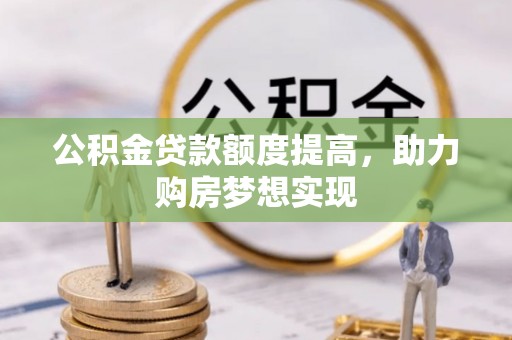 北戴河公积金贷款额度提高，助力购房梦想实现