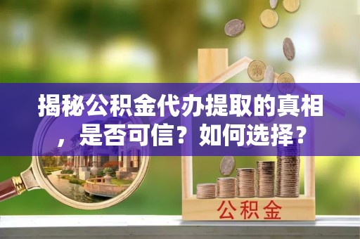 北戴河揭秘公积金代办提取的真相，是否可信？如何选择？