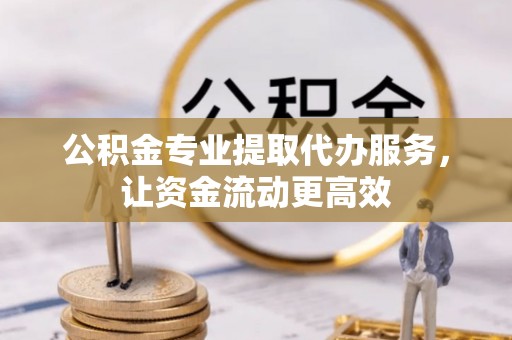 北戴河公积金专业提取代办服务，让资金流动更高效