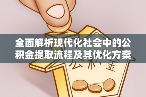 北戴河全面解析现代化社会中的公积金提取流程及其优化方案