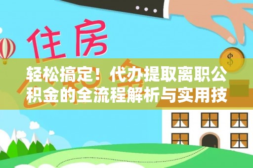 北戴河轻松搞定！代办提取离职公积金的全流程解析与实用技巧