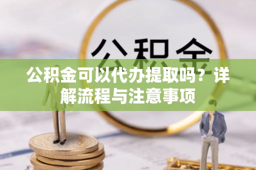 北戴河公积金可以代办提取吗？详解流程与注意事项