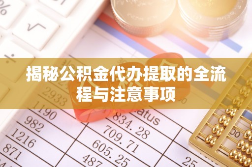 北戴河揭秘公积金代办提取的全流程与注意事项