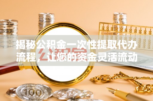 北戴河揭秘公积金一次性提取代办流程，让您的资金灵活流动