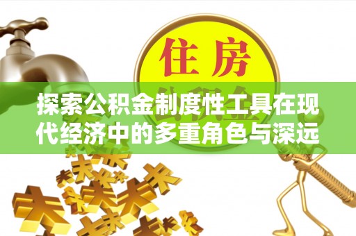 北戴河探索公积金制度性工具在现代经济中的多重角色与深远影响