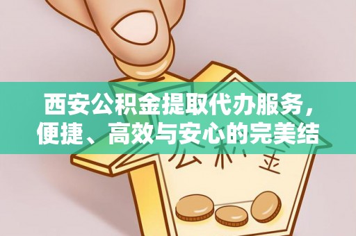 北戴河西安公积金提取代办服务，便捷、高效与安心的完美结合