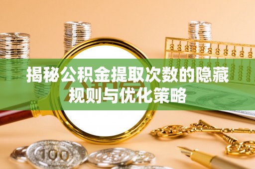 北戴河揭秘公积金提取次数的隐藏规则与优化策略