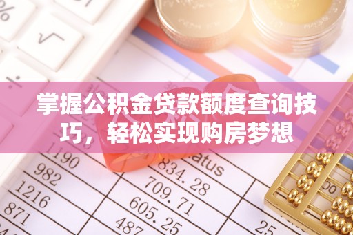 北戴河掌握公积金贷款额度查询技巧，轻松实现购房梦想