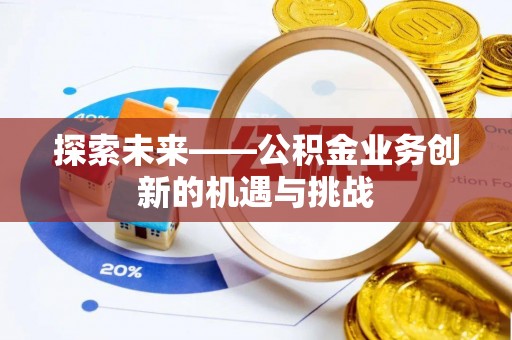 北戴河探索未来——公积金业务创新的机遇与挑战