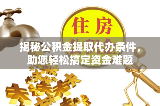 北戴河揭秘公积金提取代办条件，助您轻松搞定资金难题