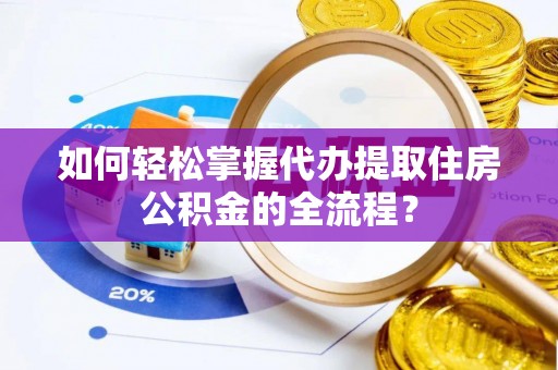 北戴河如何轻松掌握代办提取住房公积金的全流程？