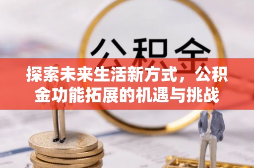 北戴河探索未来生活新方式，公积金功能拓展的机遇与挑战