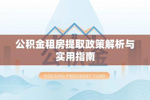 北戴河公积金租房提取政策解析与实用指南