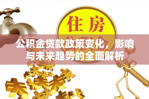 北戴河公积金贷款政策变化，影响与未来趋势的全面解析