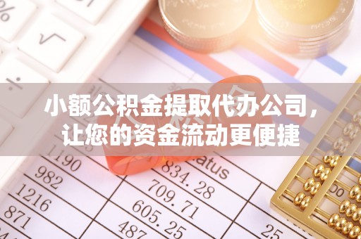 北戴河小额公积金提取代办公司，让您的资金流动更便捷