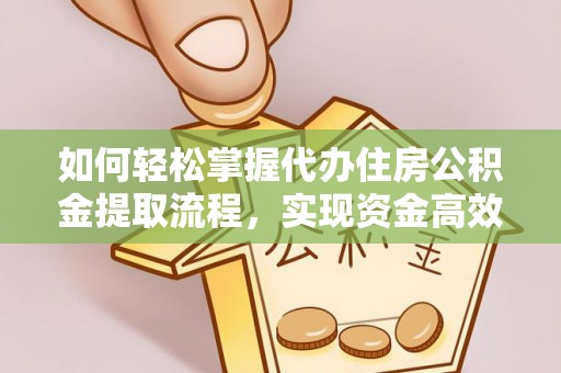 北戴河如何轻松掌握代办住房公积金提取流程，实现资金高效利用