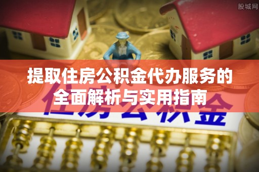 北戴河提取住房公积金代办服务的全面解析与实用指南