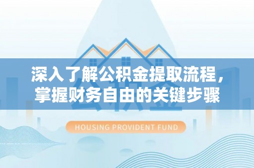 北戴河深入了解公积金提取流程，掌握财务自由的关键步骤