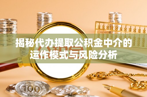 北戴河揭秘代办提取公积金中介的运作模式与风险分析