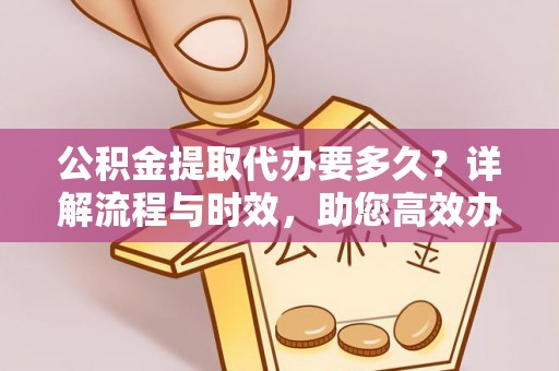 北戴河公积金提取代办要多久？详解流程与时效，助您高效办理