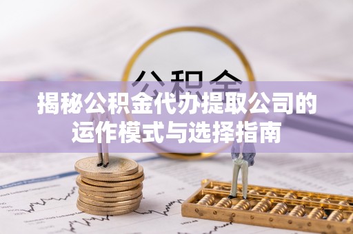 北戴河揭秘公积金代办提取公司的运作模式与选择指南