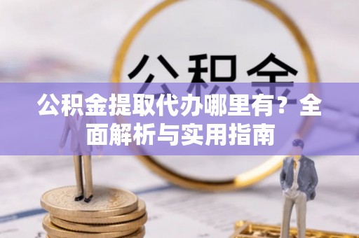 北戴河公积金提取代办哪里有？全面解析与实用指南