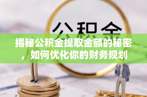 北戴河揭秘公积金提取金额的秘密，如何优化你的财务规划