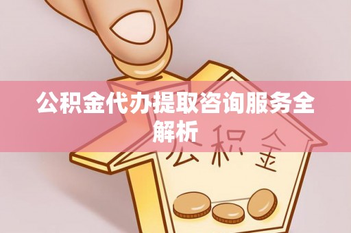 北戴河公积金代办提取咨询服务全解析