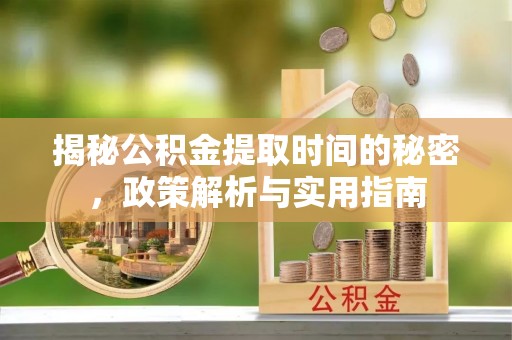 北戴河揭秘公积金提取时间的秘密，政策解析与实用指南