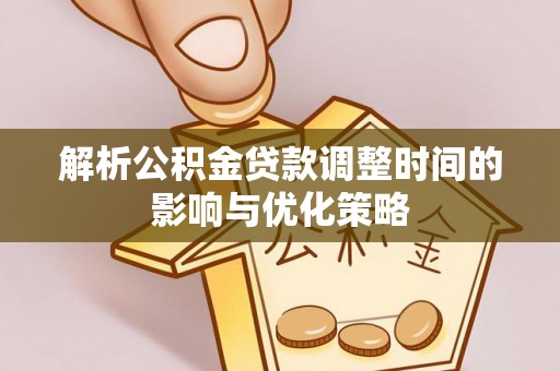 北戴河解析公积金贷款调整时间的影响与优化策略