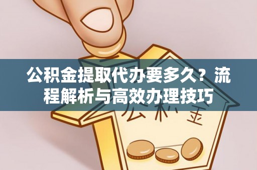 北戴河公积金提取代办要多久？流程解析与高效办理技巧