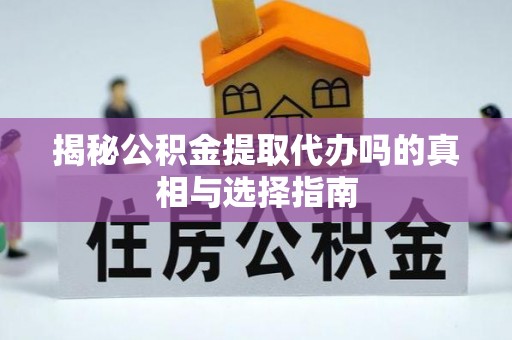北戴河揭秘公积金提取代办吗的真相与选择指南