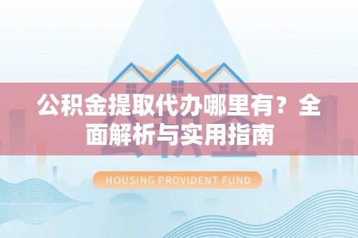 北戴河公积金提取代办哪里有？全面解析与实用指南