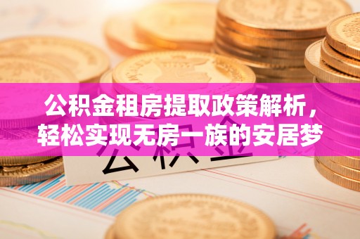 北戴河公积金租房提取政策解析，轻松实现无房一族的安居梦想
