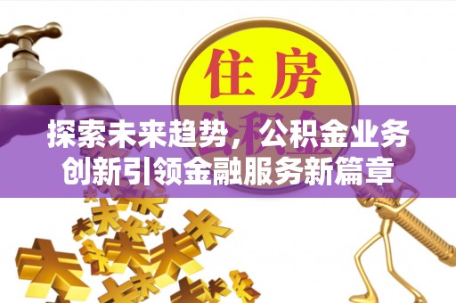 北戴河探索未来趋势，公积金业务创新引领金融服务新篇章