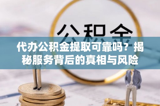 北戴河代办公积金提取可靠吗？揭秘服务背后的真相与风险