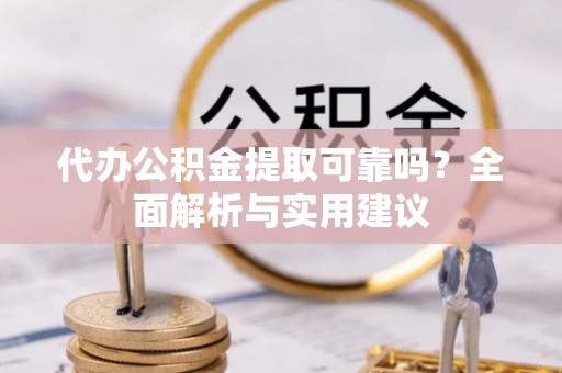 北戴河代办公积金提取可靠吗？全面解析与实用建议