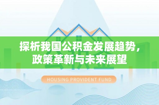 北戴河探析我国公积金发展趋势，政策革新与未来展望