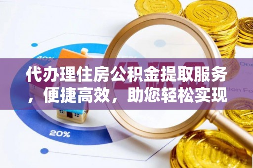 北戴河代办理住房公积金提取服务，便捷高效，助您轻松实现资金规划