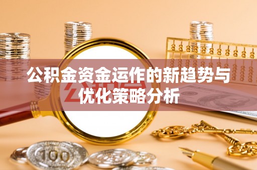 北戴河公积金资金运作的新趋势与优化策略分析