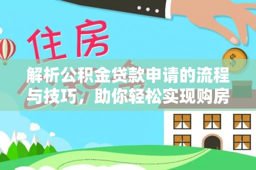 北戴河解析公积金贷款申请的流程与技巧，助你轻松实现购房梦想