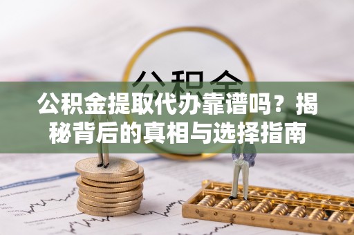 北戴河公积金提取代办靠谱吗？揭秘背后的真相与选择指南