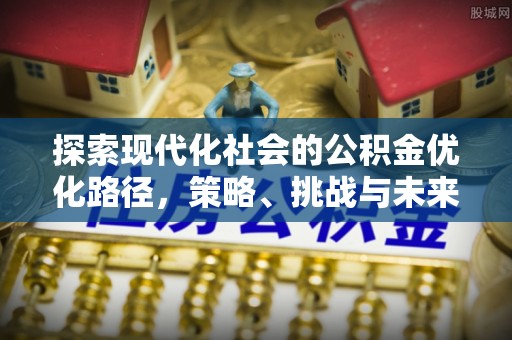 北戴河探索现代化社会的公积金优化路径，策略、挑战与未来展望