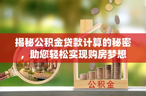 北戴河揭秘公积金贷款计算的秘密，助您轻松实现购房梦想