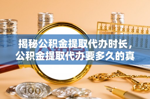 北戴河揭秘公积金提取代办时长，公积金提取代办要多久的真相与攻略